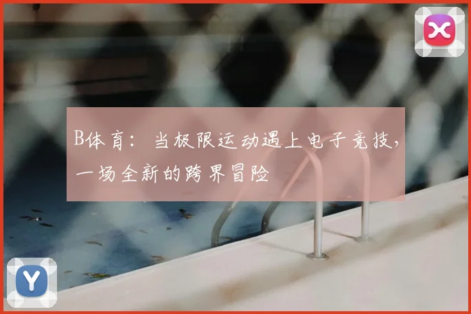 B体育：当极限运动遇上电子竞技，一场全新的跨界冒险