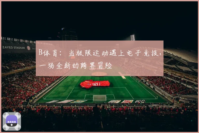 B体育：当极限运动遇上电子竞技，一场全新的跨界冒险